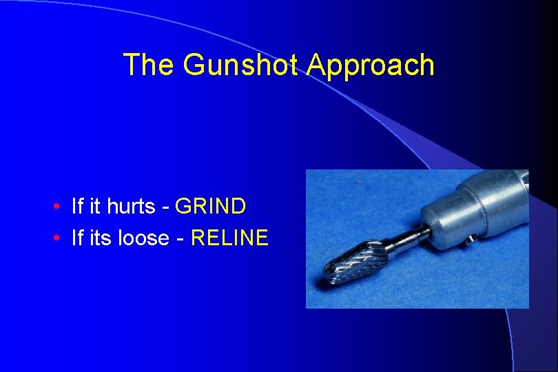 The Gunshot Approach • If it hurts - GRIND • If its loose -