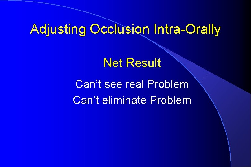 Adjusting Occlusion Intra-Orally Net Result Can’t see real Problem Can’t eliminate Problem 