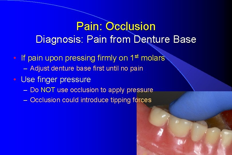 Pain: Occlusion Diagnosis: Pain from Denture Base • If pain upon pressing firmly on