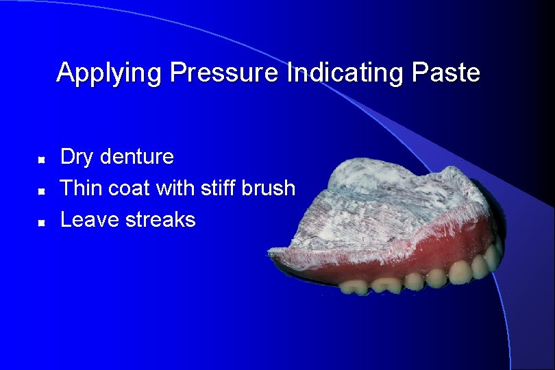 Applying Pressure Indicating Paste Dry denture Thin coat with stiff brush Leave streaks 