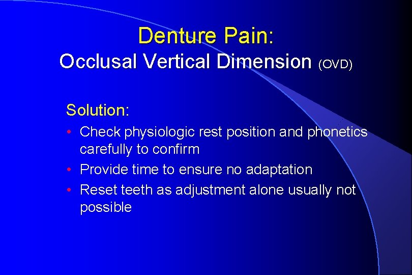 Denture Pain: Occlusal Vertical Dimension (OVD) Solution: • Check physiologic rest position and phonetics