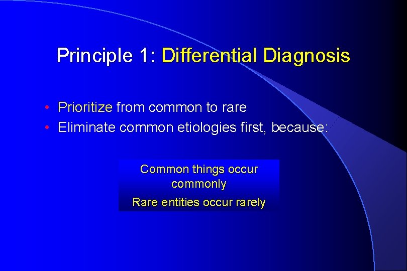 Principle 1: Differential Diagnosis • Prioritize from common to rare • Eliminate common etiologies