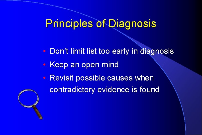 Principles of Diagnosis • Don’t limit list too early in diagnosis • Keep an