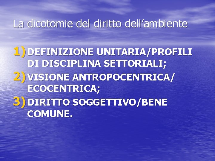 La dicotomie del diritto dell’ambiente 1) DEFINIZIONE UNITARIA/PROFILI DI DISCIPLINA SETTORIALI; 2) VISIONE ANTROPOCENTRICA/