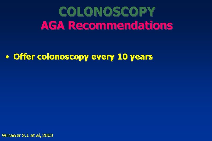COLONOSCOPY AGA Recommendations • Offer colonoscopy every 10 years Winawer S. J. et al,