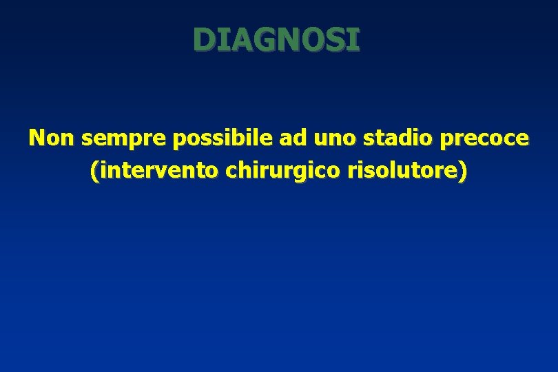 DIAGNOSI Non sempre possibile ad uno stadio precoce (intervento chirurgico risolutore) 