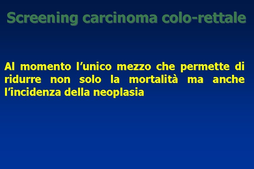 Screening carcinoma colo-rettale Al momento l’unico mezzo che permette di ridurre non solo la
