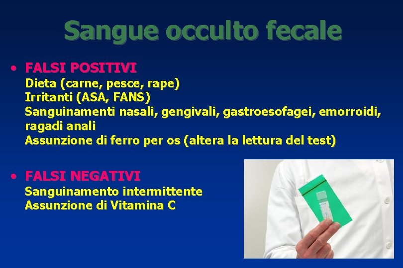 Sangue occulto fecale • FALSI POSITIVI Dieta (carne, pesce, rape) Irritanti (ASA, FANS) Sanguinamenti