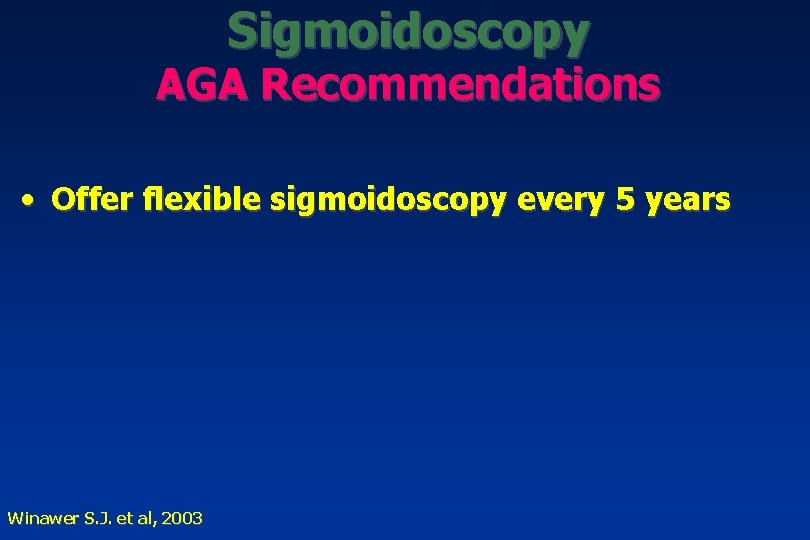 Sigmoidoscopy AGA Recommendations • Offer flexible sigmoidoscopy every 5 years Winawer S. J. et