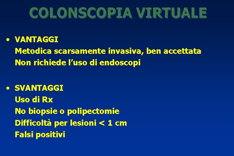 COLONSCOPIA VIRTUALE • VANTAGGI Metodica scarsamente invasiva, ben accettata Non richiede l’uso di endoscopi