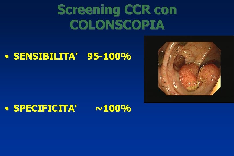 Screening CCR con COLONSCOPIA • SENSIBILITA’ 95 -100% • SPECIFICITA’ ~100% 