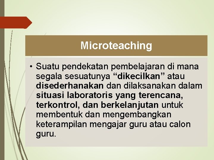 Microteaching • Suatu pendekatan pembelajaran di mana segala sesuatunya “dikecilkan” atau disederhanakan dilaksanakan dalam