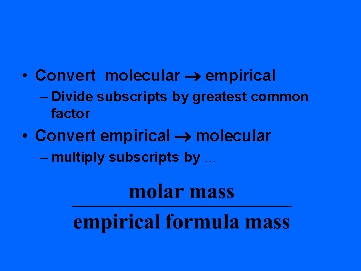  • Convert molecular empirical – Divide subscripts by greatest common factor • Convert