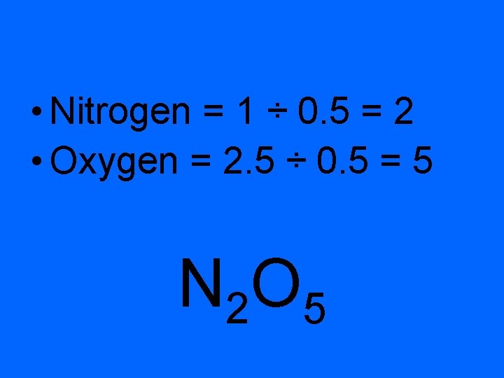  • Nitrogen = 1 ÷ 0. 5 = 2 • Oxygen = 2.