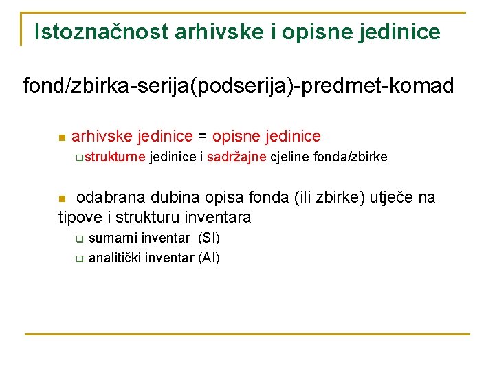 Istoznačnost arhivske i opisne jedinice fond/zbirka-serija(podserija)-predmet-komad n arhivske jedinice = opisne jedinice qstrukturne jedinice