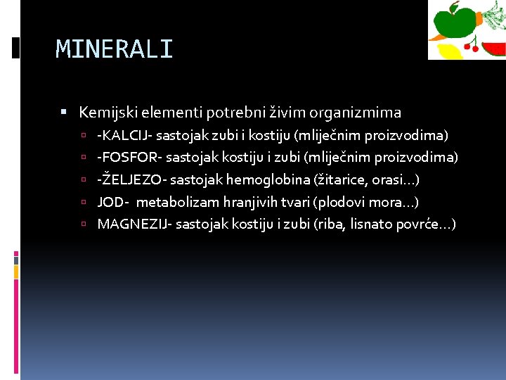 MINERALI Kemijski elementi potrebni živim organizmima -KALCIJ- sastojak zubi i kostiju (mliječnim proizvodima) -FOSFOR-