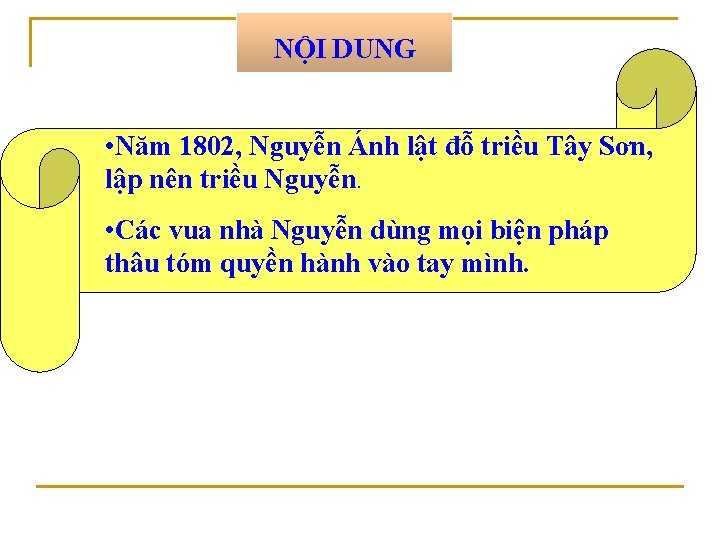 NỘI DUNG • Năm 1802, Nguyễn Ánh lật đỗ triều Tây Sơn, lập nên