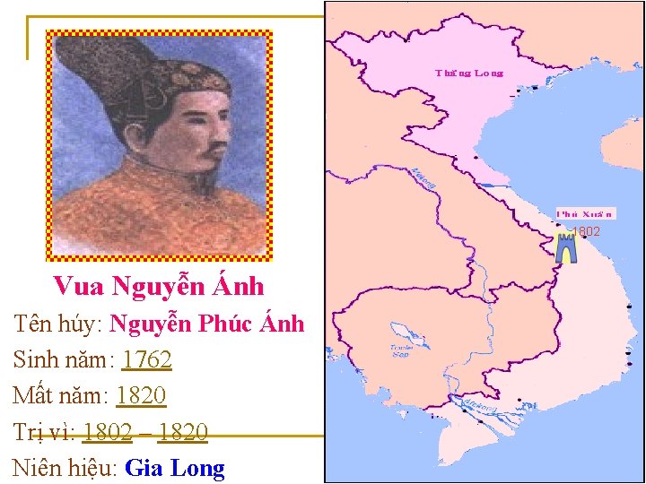 1802 Vua Nguyễn Ánh Tên húy: Nguyễn Phúc Ánh Sinh năm: 1762 Mất năm: