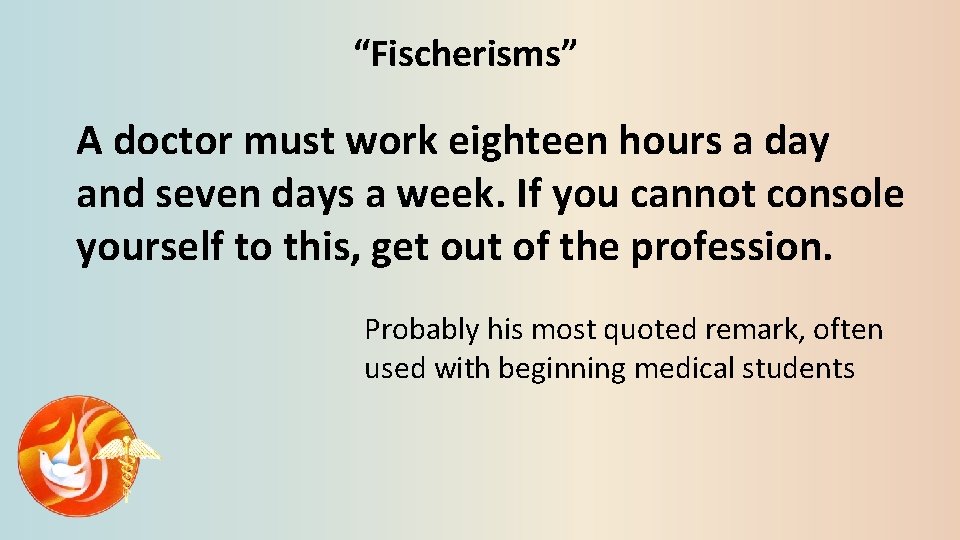 “Fischerisms” A doctor must work eighteen hours a day and seven days a week.