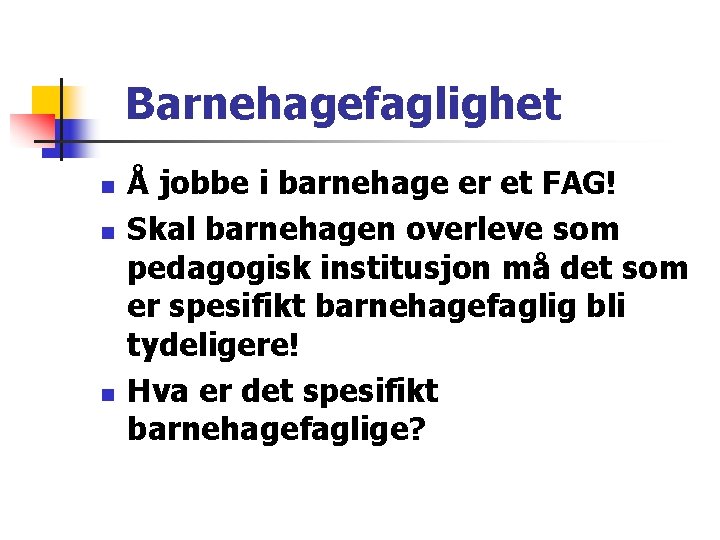 Barnehagefaglighet n n n Å jobbe i barnehage er et FAG! Skal barnehagen overleve Barnehagefaglighet n n n Å jobbe i barnehage er et FAG! Skal barnehagen overleve