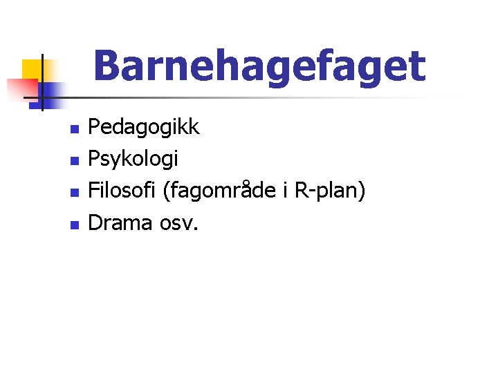 Barnehagefaget n n Pedagogikk Psykologi Filosofi (fagområde i R-plan) Drama osv. Barnehagefaget n n Pedagogikk Psykologi Filosofi (fagområde i R-plan) Drama osv.