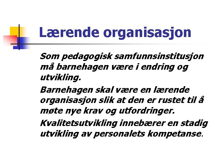 Lærende organisasjon Som pedagogisk samfunnsinstitusjon må barnehagen være i endring og utvikling. Barnehagen skal Lærende organisasjon Som pedagogisk samfunnsinstitusjon må barnehagen være i endring og utvikling. Barnehagen skal