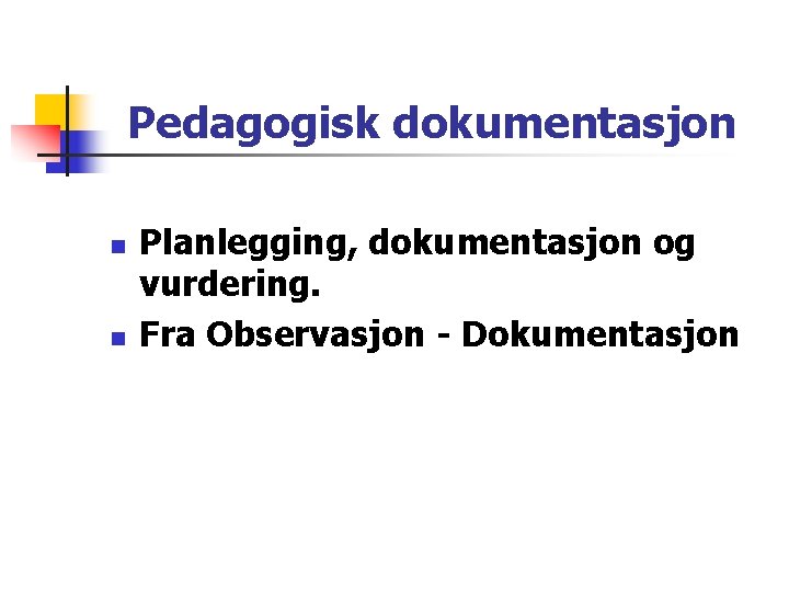 Pedagogisk dokumentasjon n n Planlegging, dokumentasjon og vurdering. Fra Observasjon - Dokumentasjon Pedagogisk dokumentasjon n n Planlegging, dokumentasjon og vurdering. Fra Observasjon - Dokumentasjon