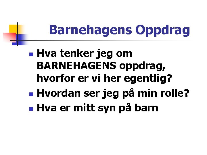 Barnehagens Oppdrag Hva tenker jeg om BARNEHAGENS oppdrag, hvorfor er vi her egentlig? n Barnehagens Oppdrag Hva tenker jeg om BARNEHAGENS oppdrag, hvorfor er vi her egentlig? n