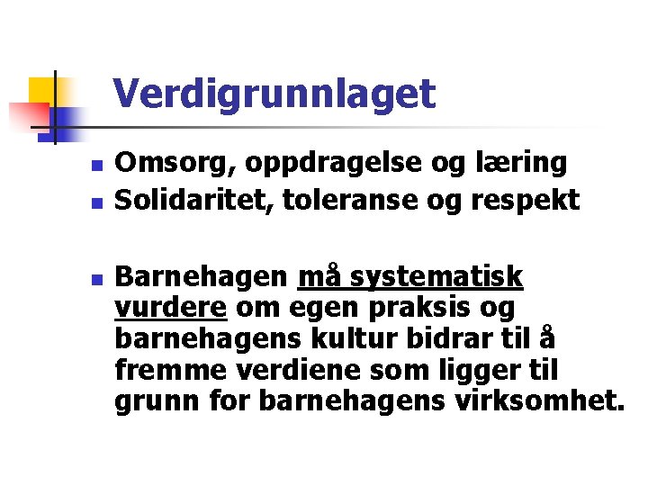 Verdigrunnlaget n n n Omsorg, oppdragelse og læring Solidaritet, toleranse og respekt Barnehagen må Verdigrunnlaget n n n Omsorg, oppdragelse og læring Solidaritet, toleranse og respekt Barnehagen må