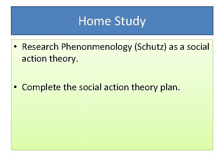 Home Study • Research Phenonmenology (Schutz) as a social action theory. • Complete the