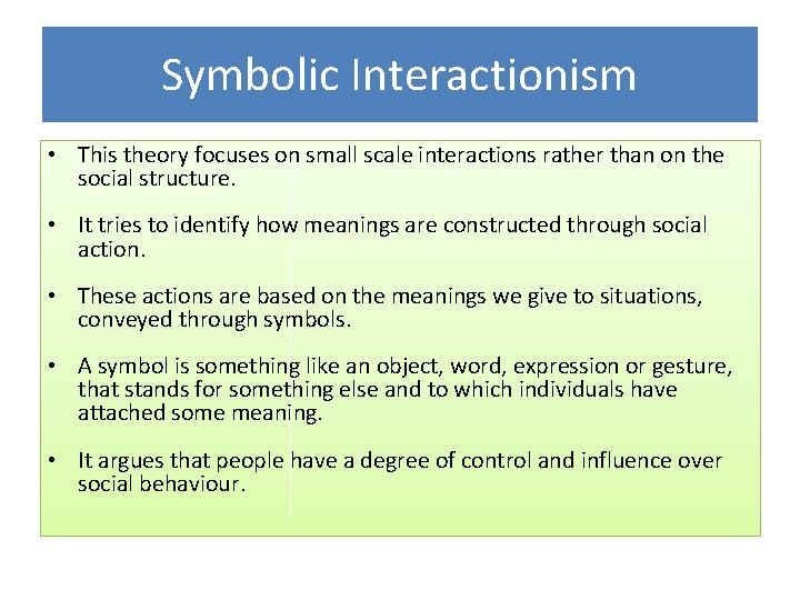 Symbolic Interactionism • This theory focuses on small scale interactions rather than on the