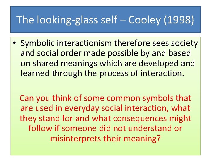 The looking-glass self – Cooley (1998) • Symbolic interactionism therefore sees society and social