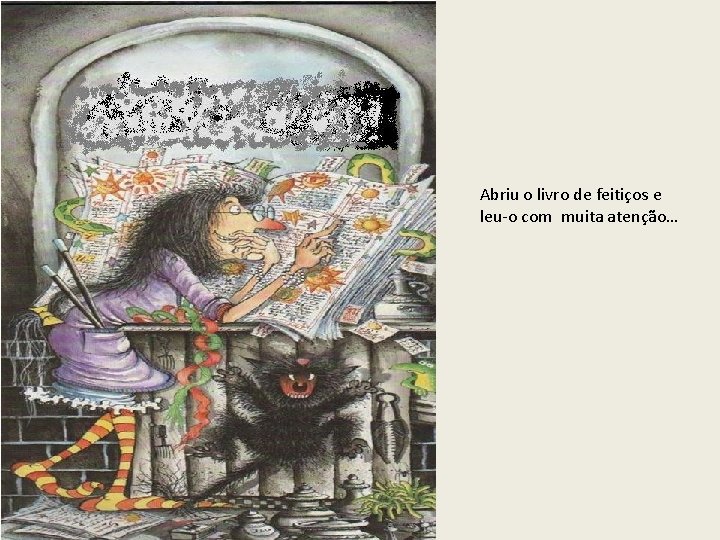 Abriu o livro de feitiços e leu-o com muita atenção… 