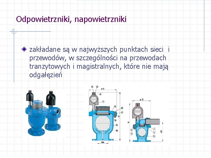 Odpowietrzniki, napowietrzniki zakładane są w najwyższych punktach sieci i przewodów, w szczególności na przewodach