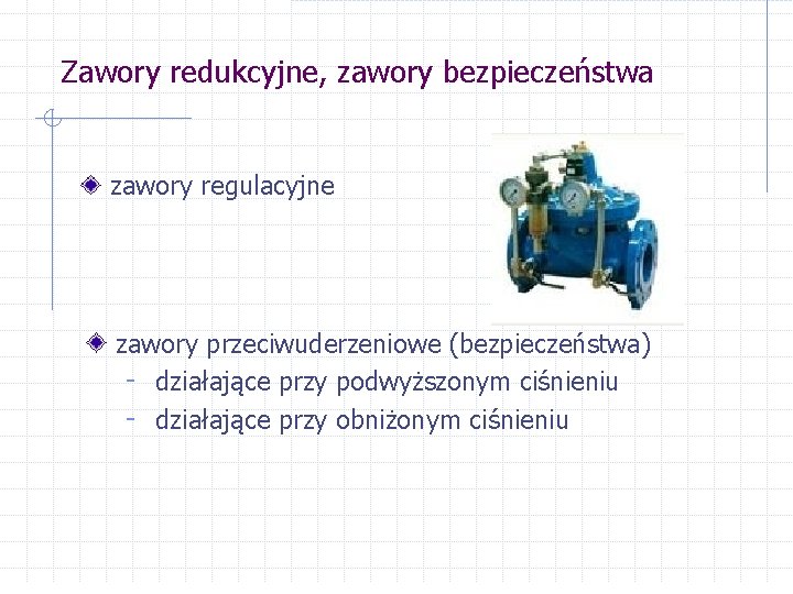 Zawory redukcyjne, zawory bezpieczeństwa zawory regulacyjne zawory przeciwuderzeniowe (bezpieczeństwa) - działające przy podwyższonym ciśnieniu