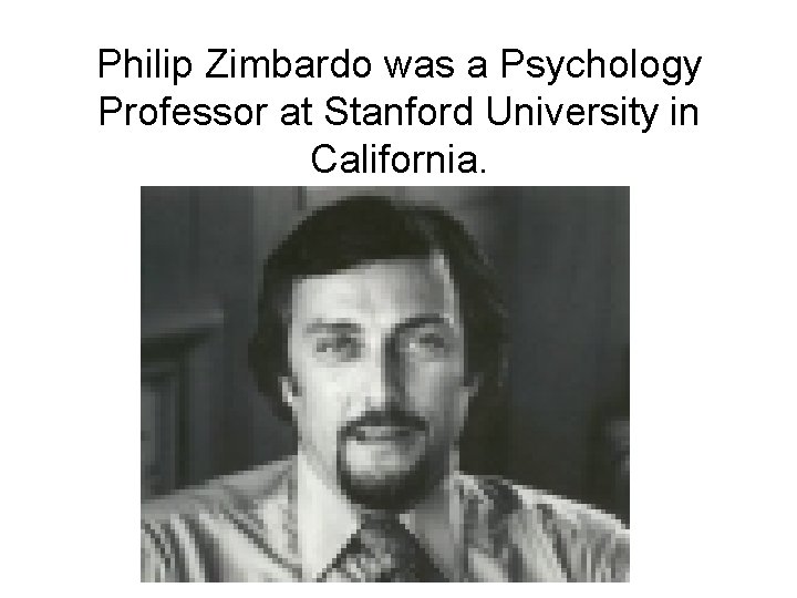 Philip Zimbardo was a Psychology Professor at Stanford University in California. 