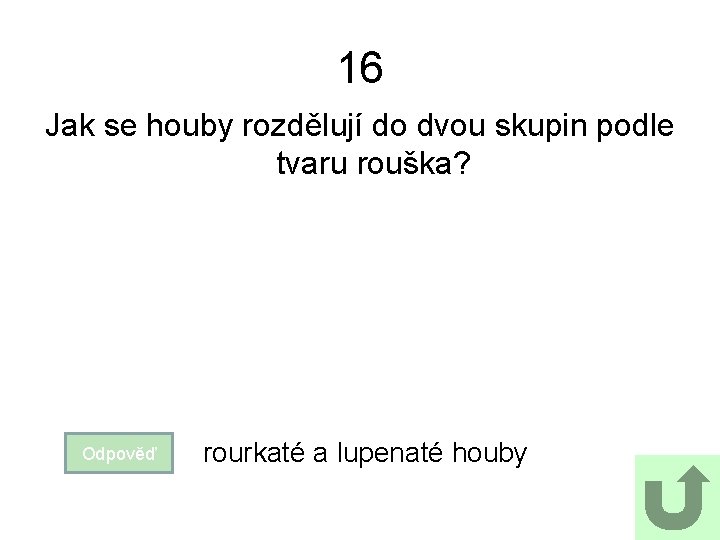 16 Jak se houby rozdělují do dvou skupin podle tvaru rouška? Odpověď rourkaté a