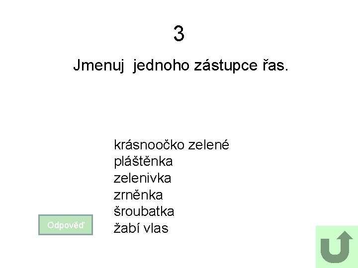 3 Jmenuj jednoho zástupce řas. Odpověď krásnoočko zelené pláštěnka zelenivka zrněnka šroubatka žabí vlas