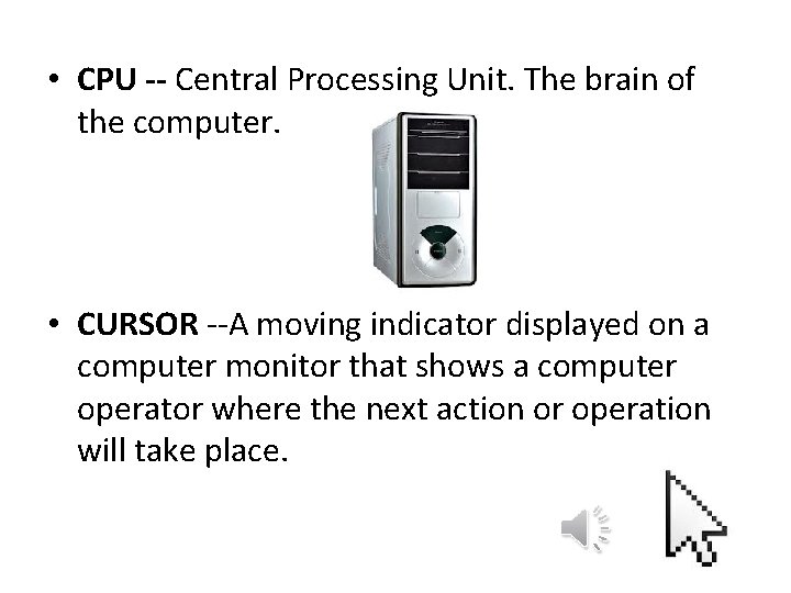  • CPU -- Central Processing Unit. The brain of the computer. • CURSOR