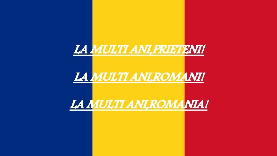 LA MULTI ANI, PRIETENI! LA MULTI ANI, ROMANIA! 