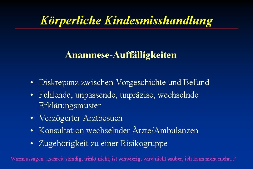 Körperliche Kindesmisshandlung Anamnese-Auffälligkeiten • Diskrepanz zwischen Vorgeschichte und Befund • Fehlende, unpassende, unpräzise, wechselnde