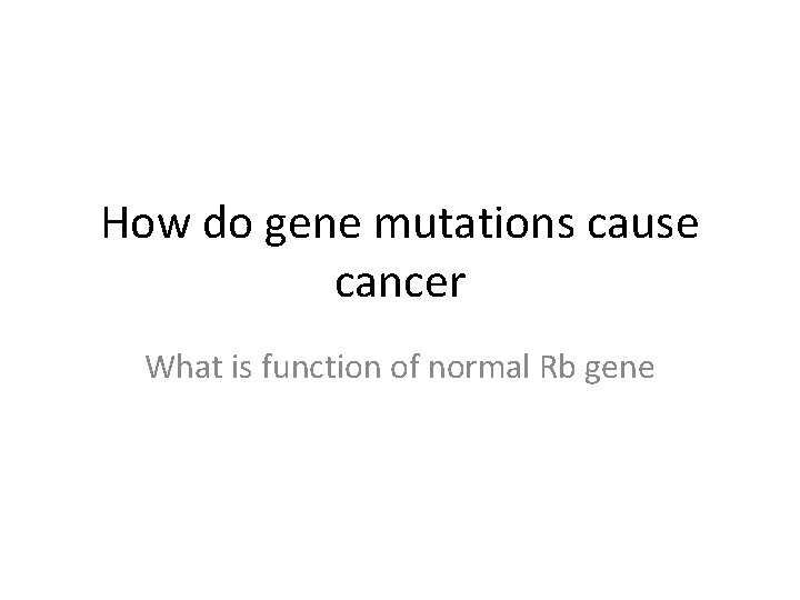 How do gene mutations cause cancer What is function of normal Rb gene 