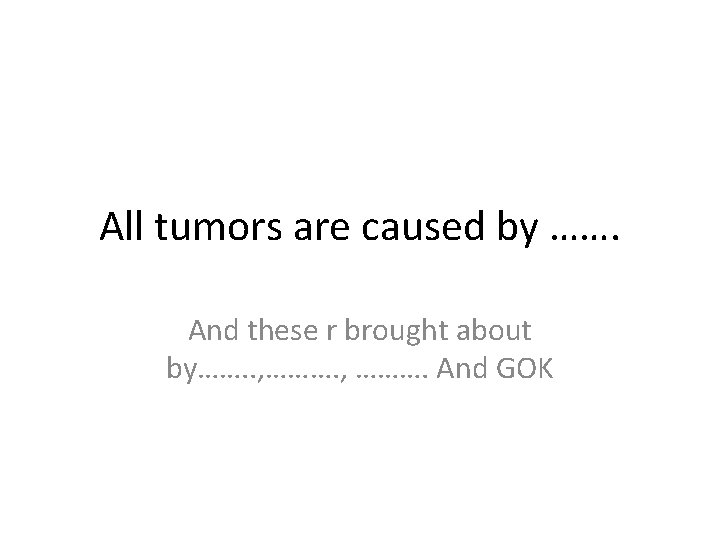 All tumors are caused by ……. And these r brought about by……. . ,