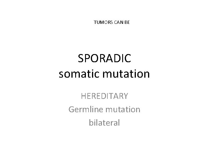 TUMORS CAN BE SPORADIC somatic mutation HEREDITARY Germline mutation bilateral 