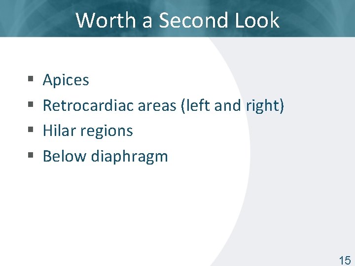 Worth a Second Look § § Apices Retrocardiac areas (left and right) Hilar regions