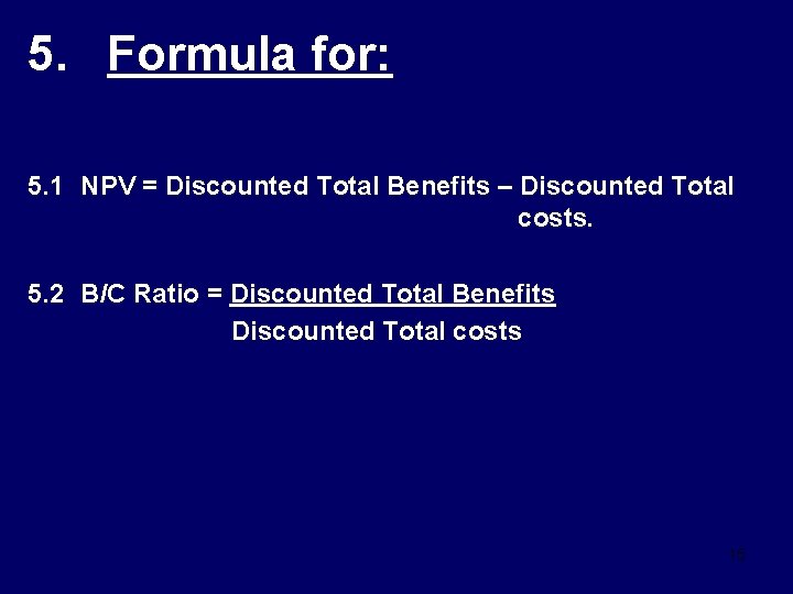 5. Formula for: 5. 1 NPV = Discounted Total Benefits – Discounted Total costs.