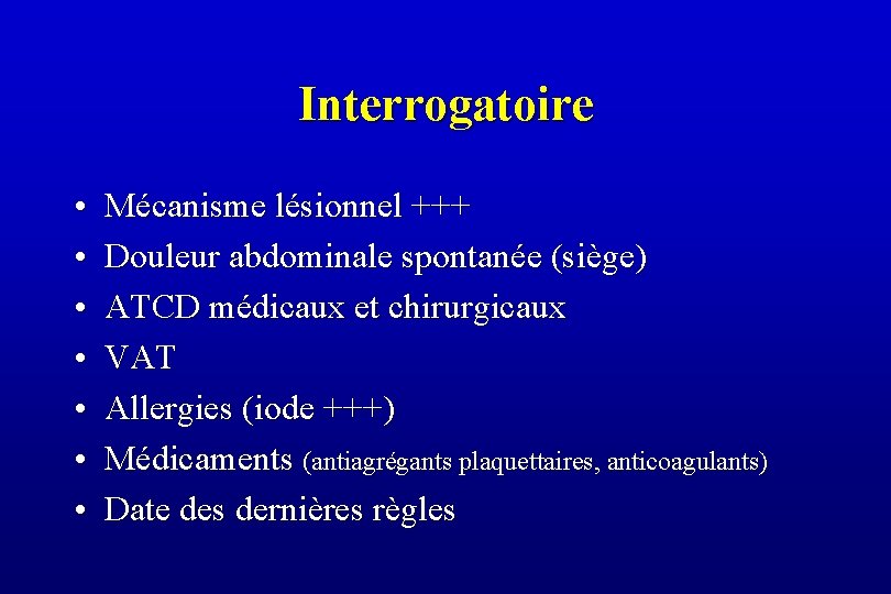 Interrogatoire • • Mécanisme lésionnel +++ Douleur abdominale spontanée (siège) ATCD médicaux et chirurgicaux