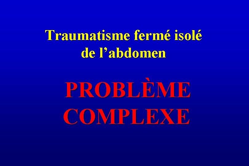 Traumatisme fermé isolé de l’abdomen PROBLÈME COMPLEXE 