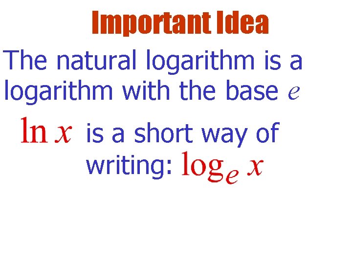 Important Idea The natural logarithm is a logarithm with the base e is a