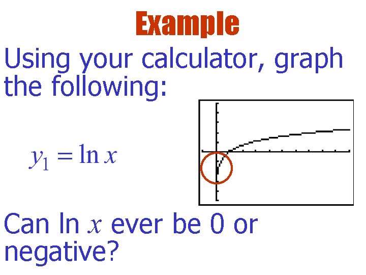 Example Using your calculator, graph the following: Can ln x ever be 0 or